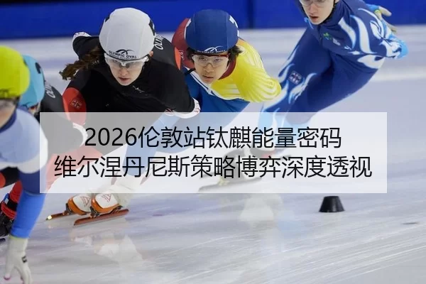 2026伦敦站钛麒能量密码 维尔涅丹尼斯策略博弈深度透视