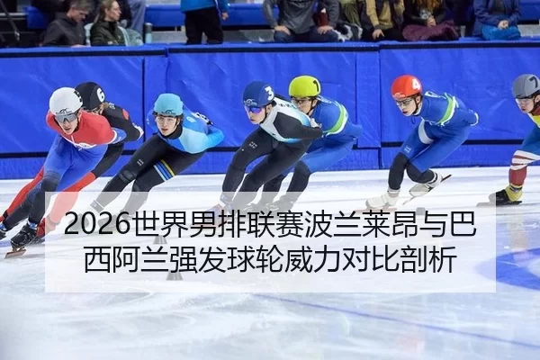 2026世界男排联赛波兰莱昂与巴西阿兰强发球轮威力对比剖析